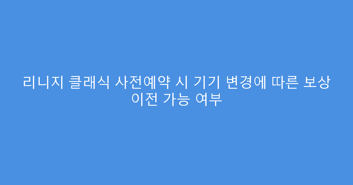 리니지 클래식 사전예약 시 기기 변경에 따른 보상 이전 가능 여부