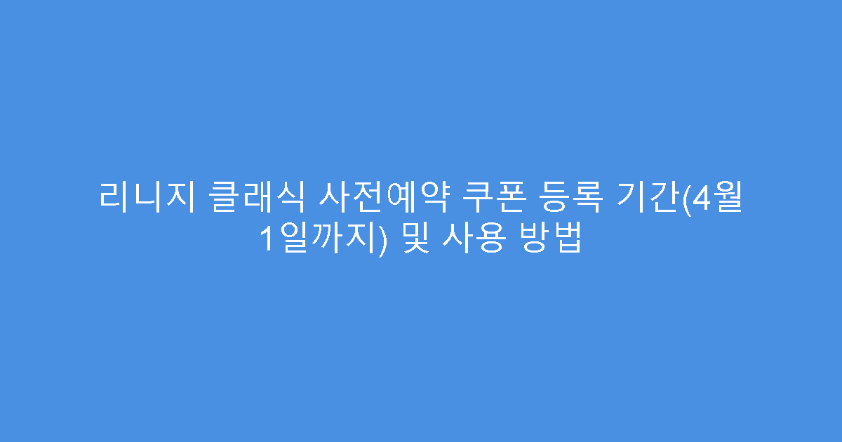 리니지 클래식 사전예약 쿠폰 등록 기간(4월 1일까지) 및 사용 방법