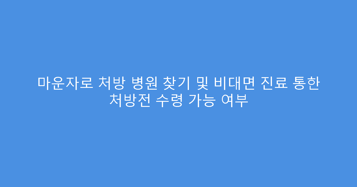 마운자로 처방 병원 찾기 및 비대면 진료 통한 처방전 수령 가능 여부