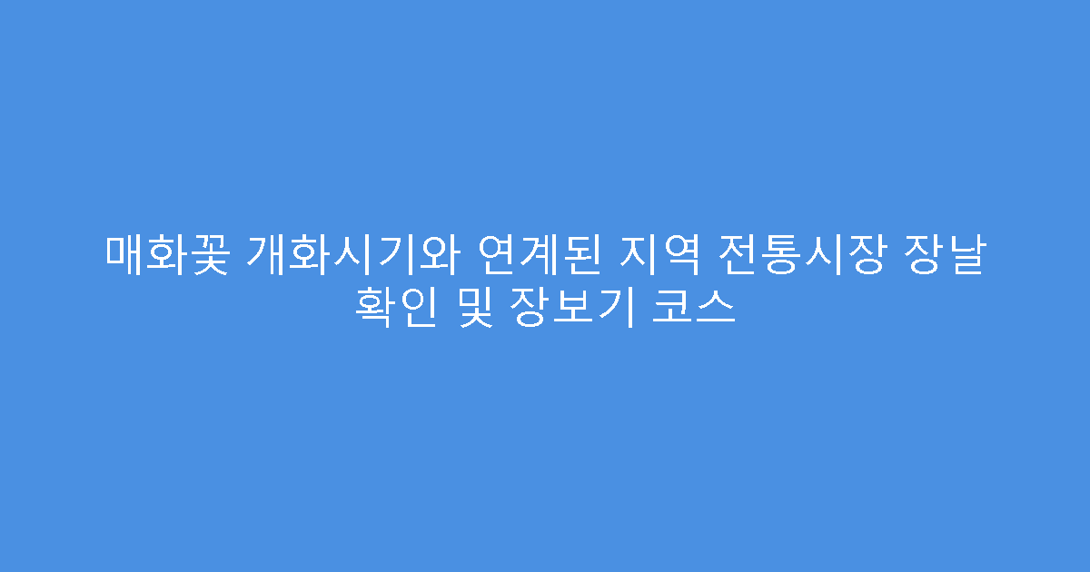 매화꽃 개화시기와 연계된 지역 전통시장 장날 확인 및 장보기 코스