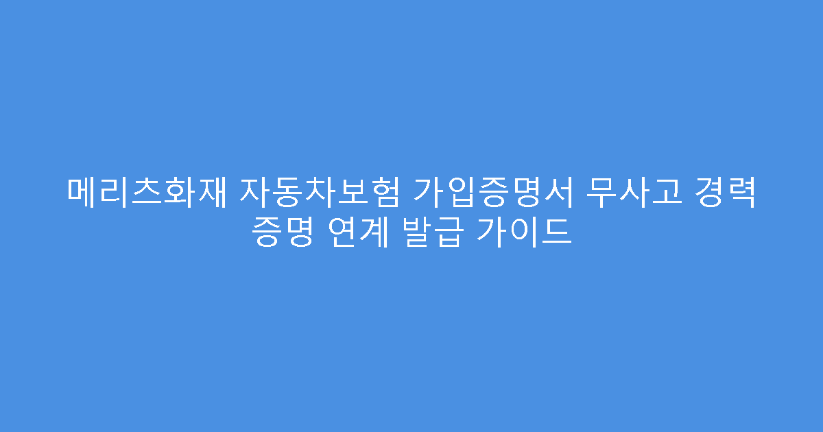 메리츠화재 자동차보험 가입증명서 무사고 경력 증명 연계 발급 가이드