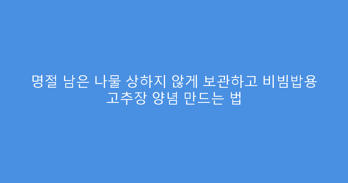 명절 남은 나물 상하지 않게 보관하고 비빔밥용 고추장 양념 만드는 법