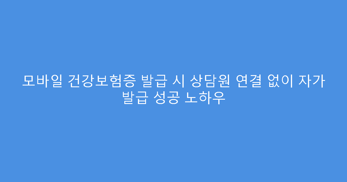모바일 건강보험증 발급 시 상담원 연결 없이 자가 발급 성공 노하우