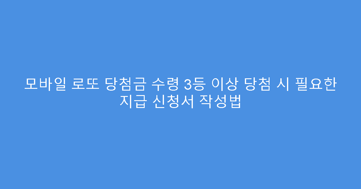 모바일 로또 당첨금 수령 3등 이상 당첨 시 필요한 지급 신청서 작성법