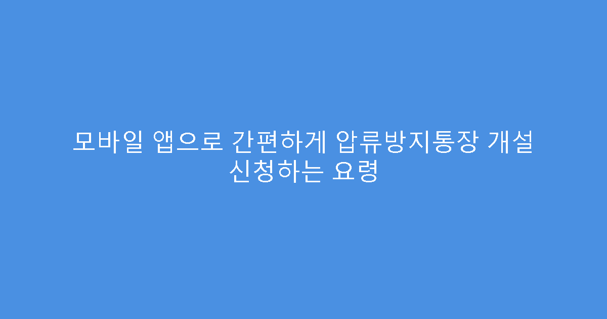 모바일 앱으로 간편하게 압류방지통장 개설 신청하는 요령
