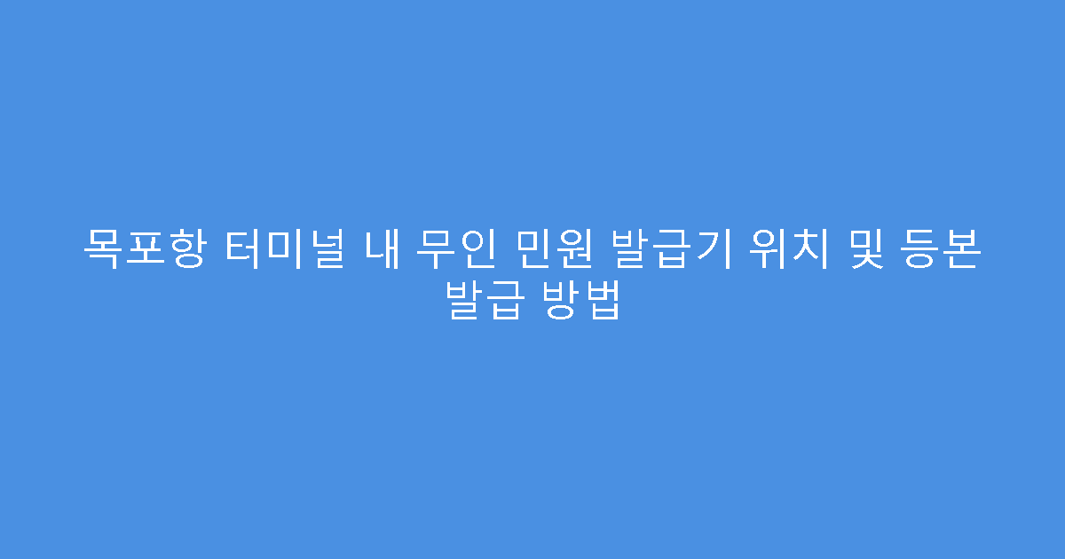 목포항 터미널 내 무인 민원 발급기 위치 및 등본 발급 방법