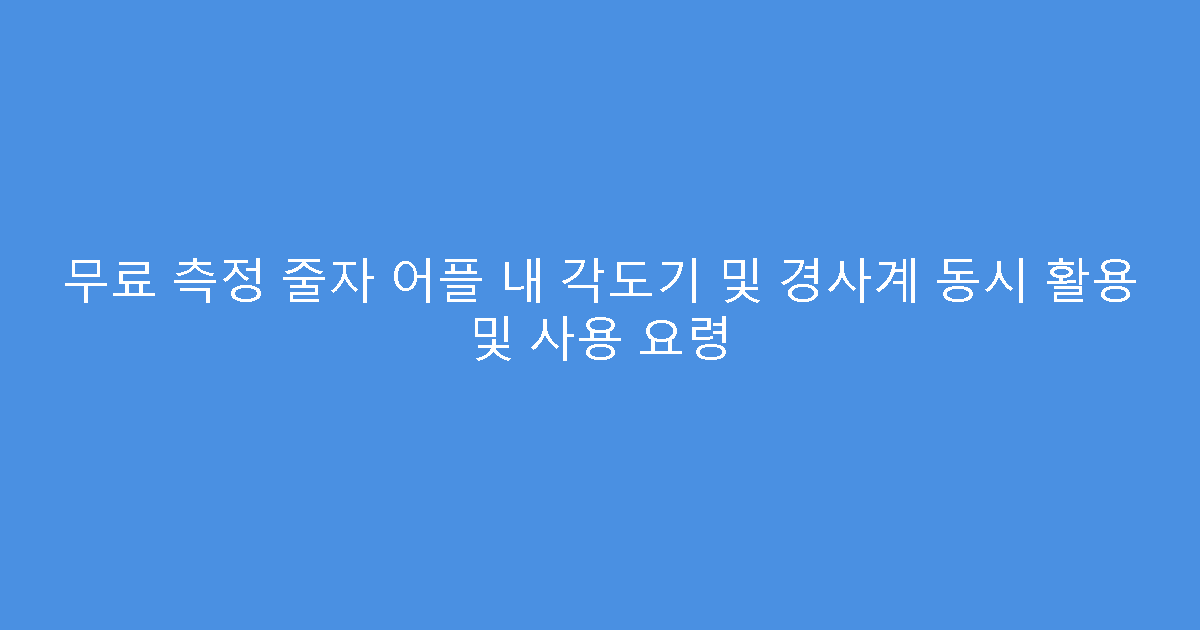 무료 측정 줄자 어플 내 각도기 및 경사계 동시 활용 및 사용 요령