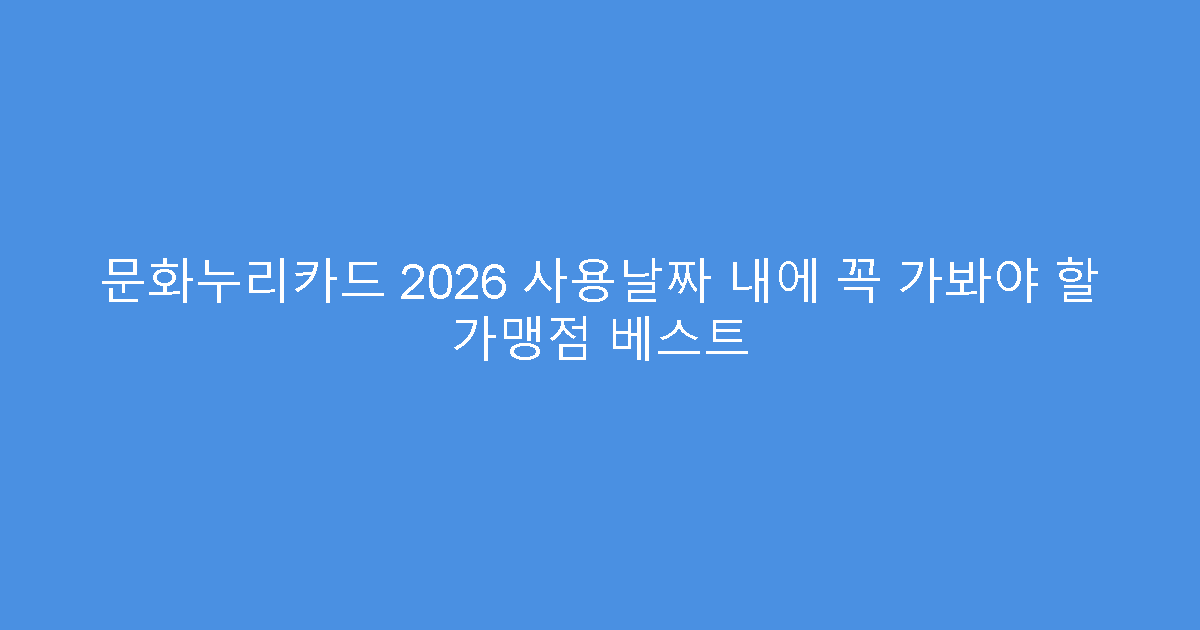 문화누리카드 2026 사용날짜 내에 꼭 가봐야 할 가맹점 베스트