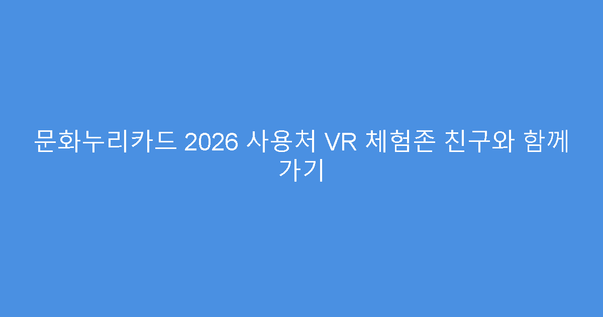 문화누리카드 2026 사용처 VR 체험존 친구와 함께 가기