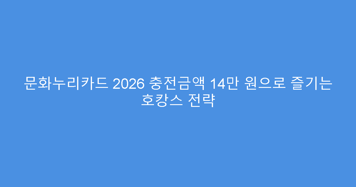 문화누리카드 2026 충전금액 14만 원으로 즐기는 호캉스 전략