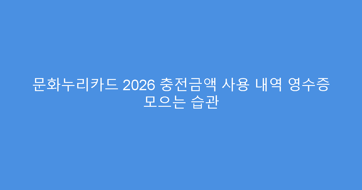 문화누리카드 2026 충전금액 사용 내역 영수증 모으는 습관