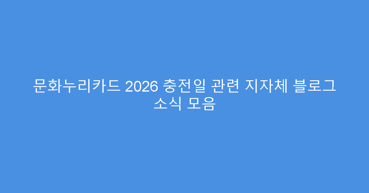 문화누리카드 2026 충전일 관련 지자체 블로그 소식 모음