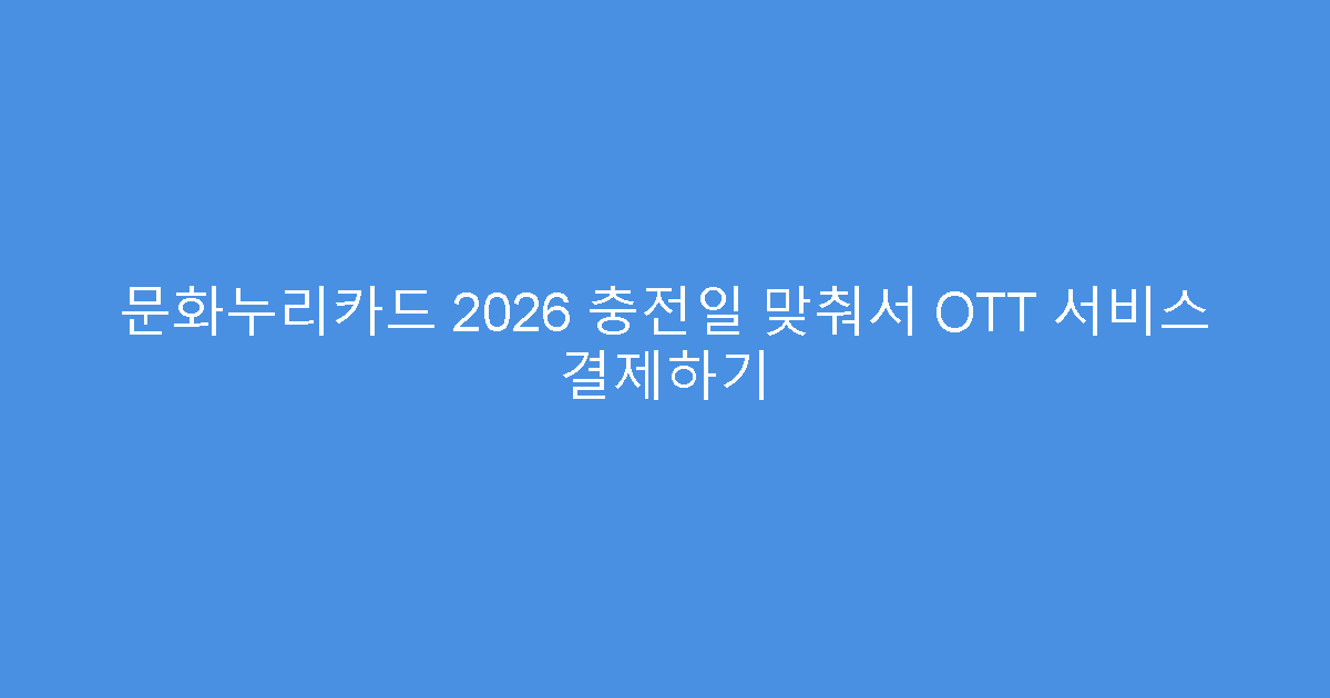 문화누리카드 2026 충전일 맞춰서 OTT 서비스 결제하기