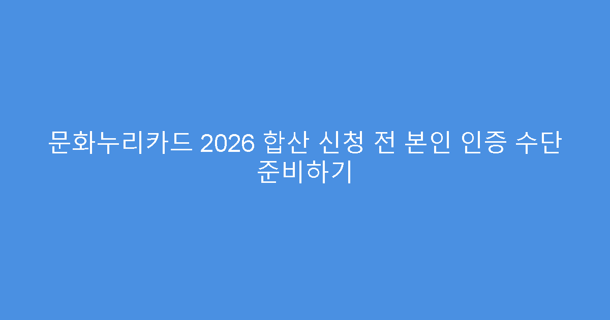 문화누리카드 2026 합산 신청 전 본인 인증 수단 준비하기
