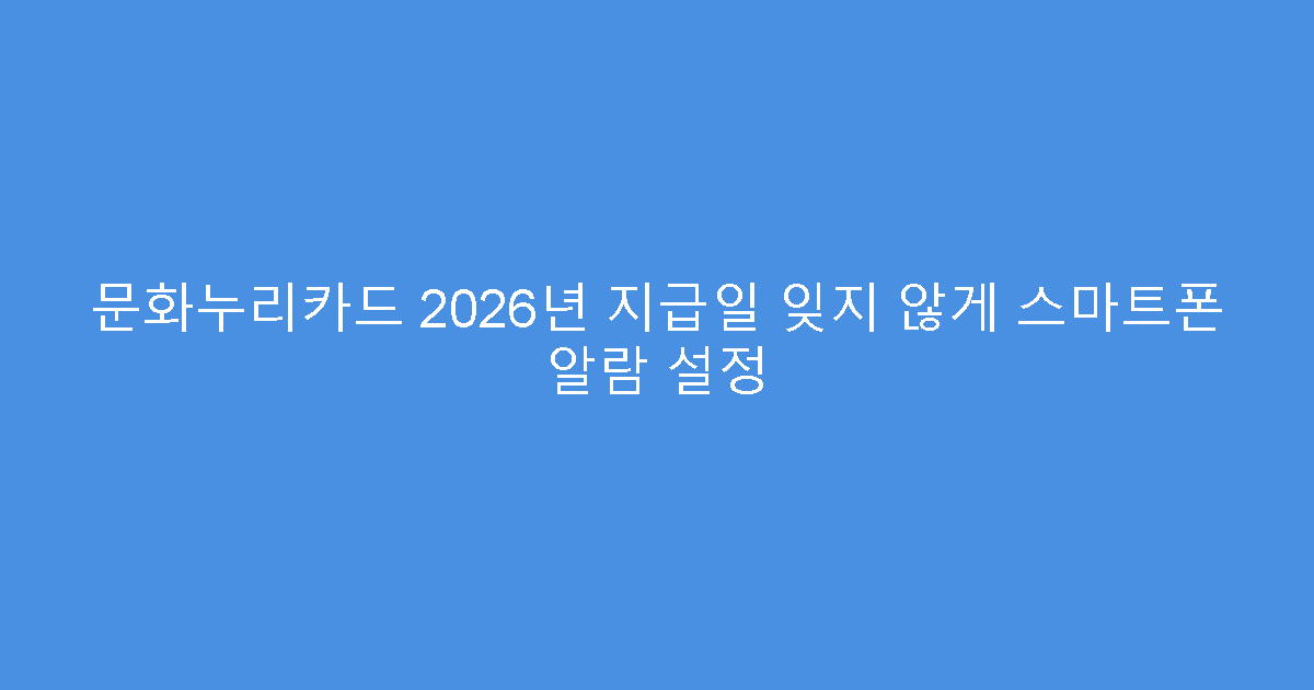 문화누리카드 2026년 지급일 잊지 않게 스마트폰 알람 설정