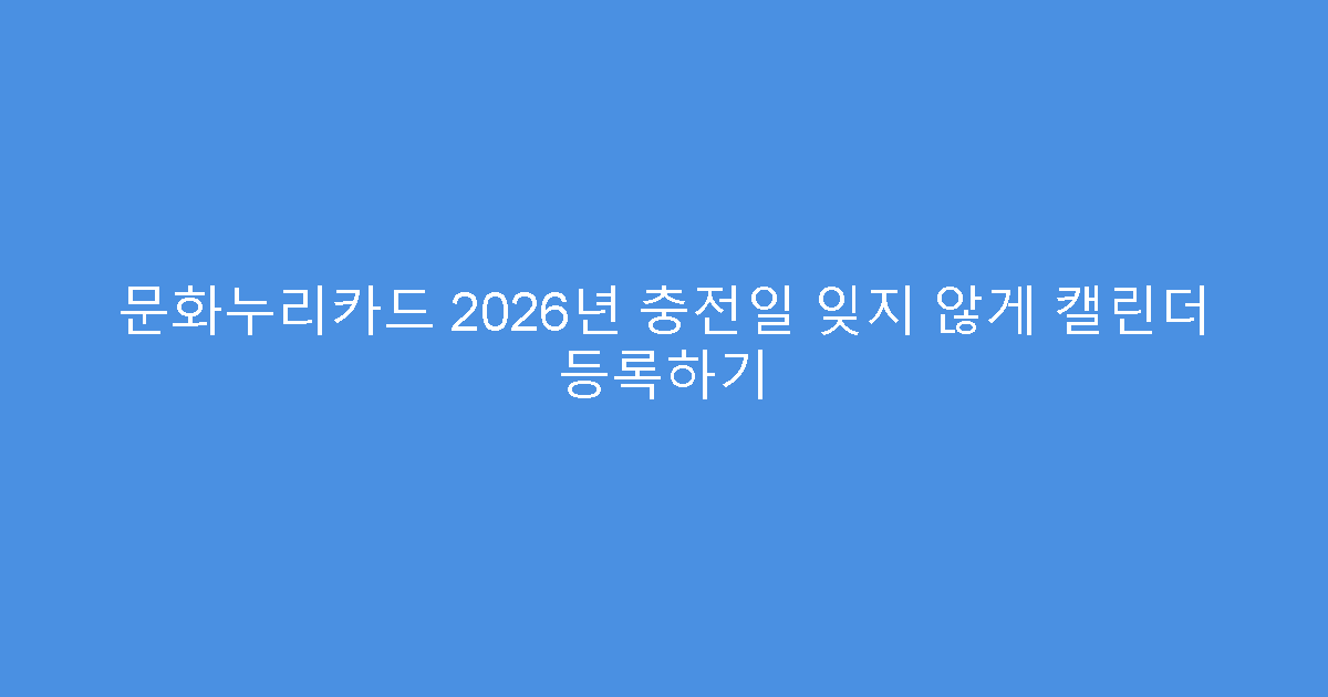 문화누리카드 2026년 충전일 잊지 않게 캘린더 등록하기