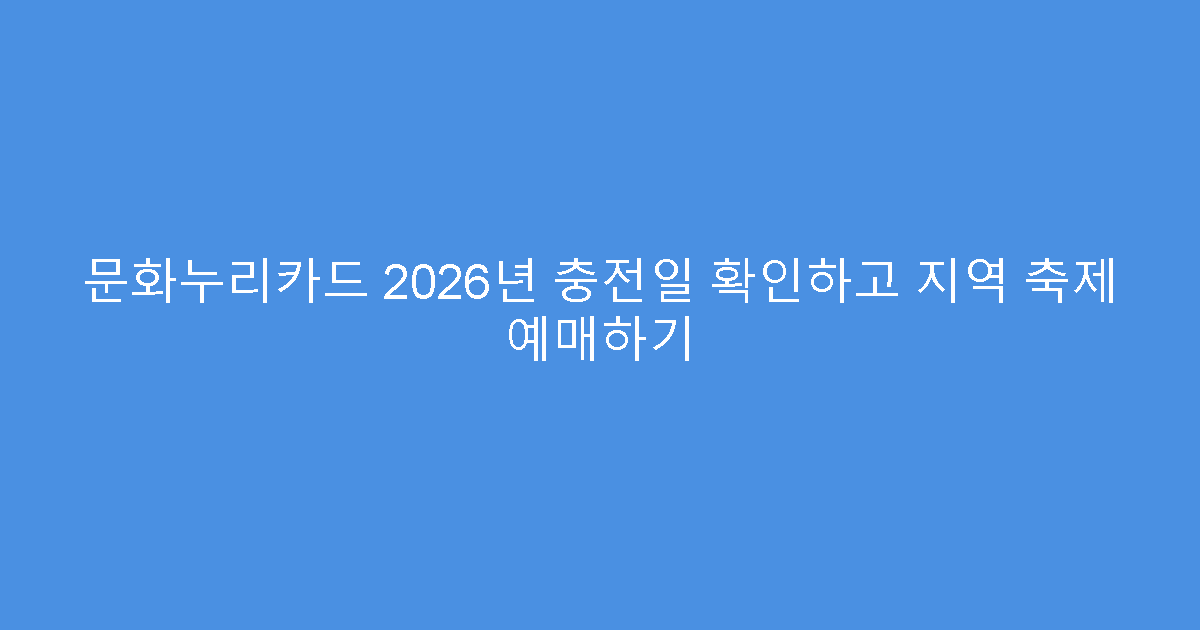 문화누리카드 2026년 충전일 확인하고 지역 축제 예매하기