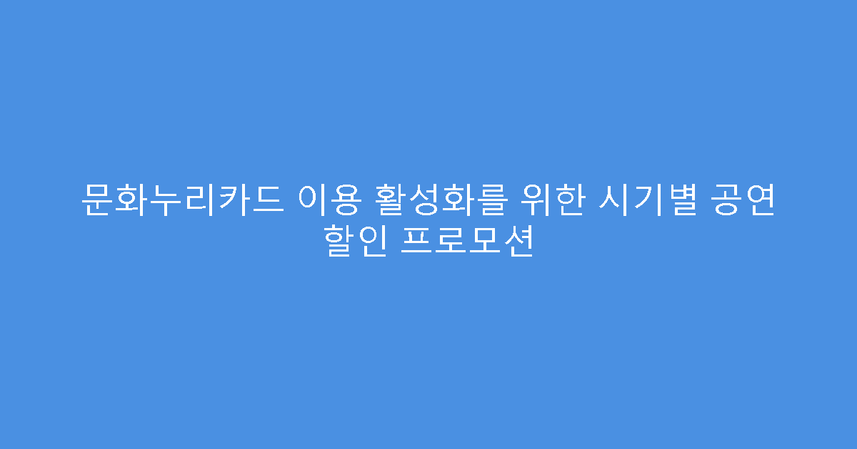 문화누리카드 이용 활성화를 위한 시기별 공연 할인 프로모션
