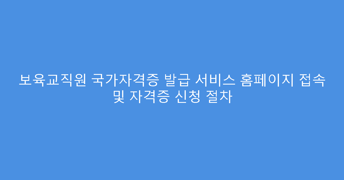 보육교직원 국가자격증 발급 서비스 홈페이지 접속 및 자격증 신청 절차