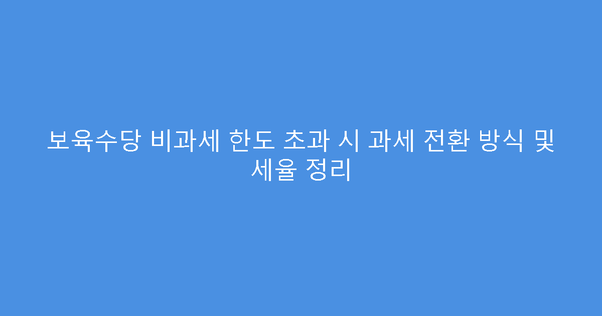 보육수당 비과세 한도 초과 시 과세 전환 방식 및 세율 정리