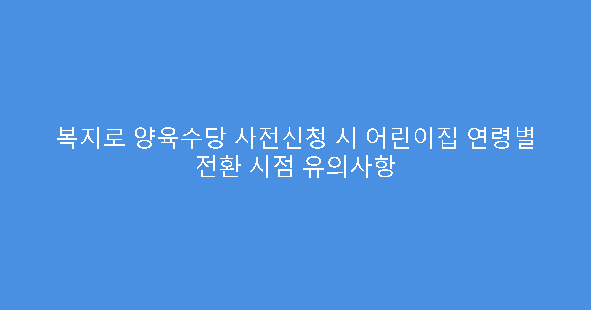복지로 양육수당 사전신청 시 어린이집 연령별 전환 시점 유의사항