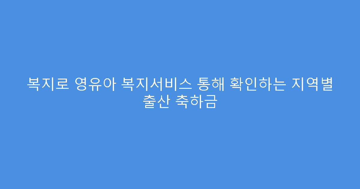 복지로 영유아 복지서비스 통해 확인하는 지역별 출산 축하금