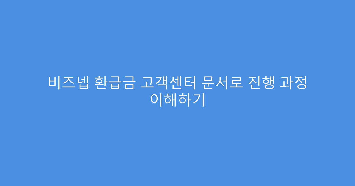 비즈넵 환급금 고객센터 문서로 진행 과정 이해하기