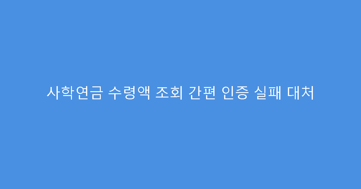 사학연금 수령액 조회 간편 인증 실패 대처