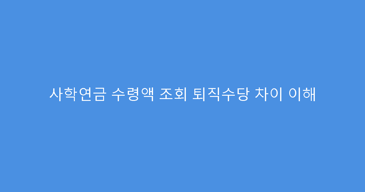 사학연금 수령액 조회 퇴직수당 차이 이해