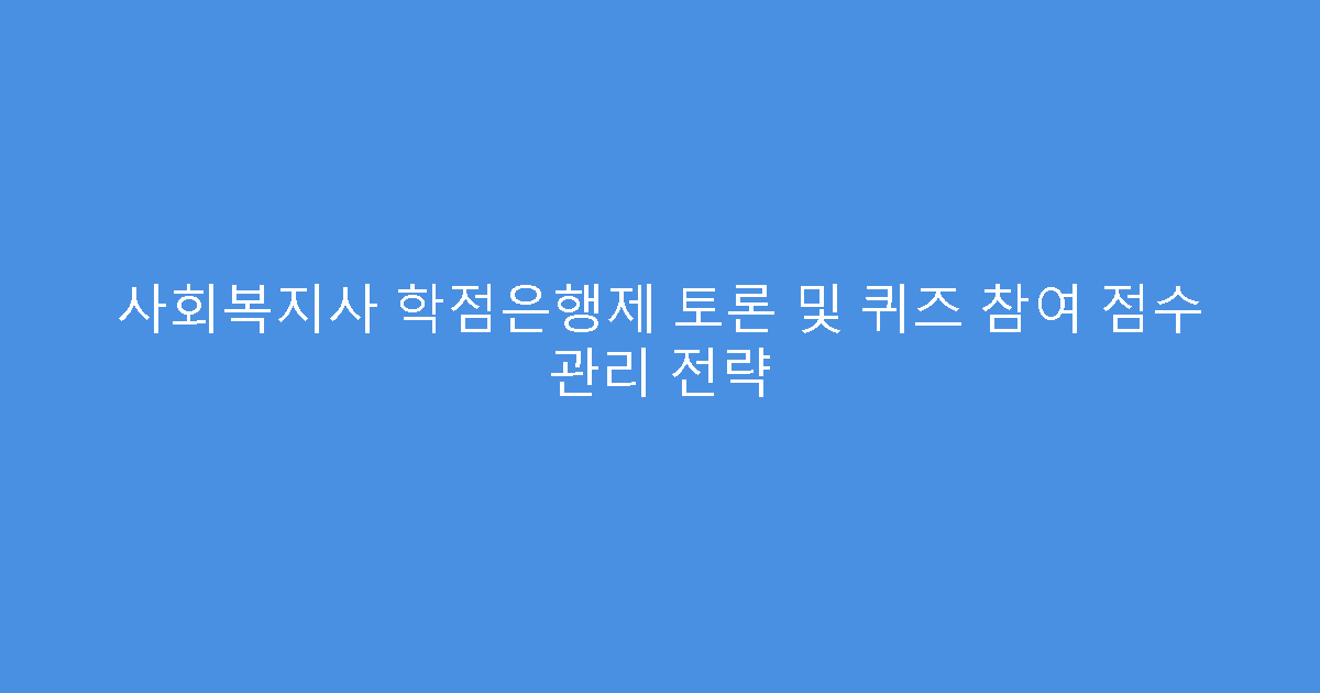 사회복지사 학점은행제 토론 및 퀴즈 참여 점수 관리 전략