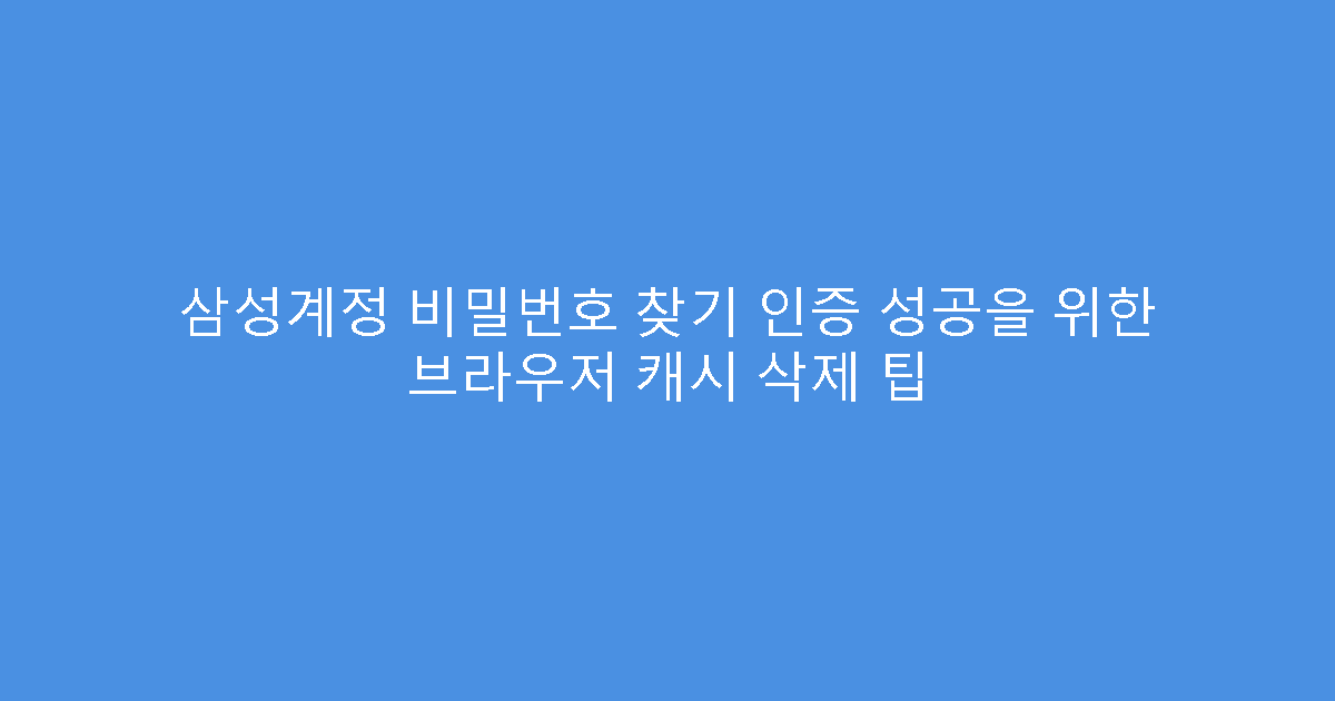 삼성계정 비밀번호 찾기 인증 성공을 위한 브라우저 캐시 삭제 팁