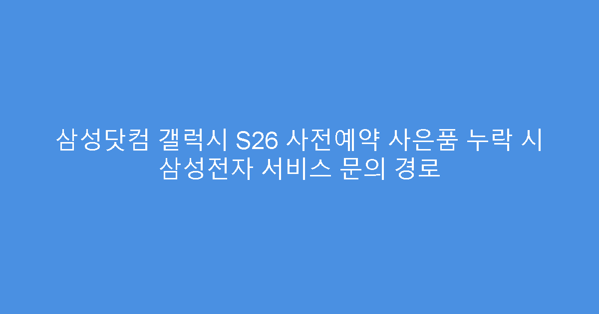 삼성닷컴 갤럭시 S26 사전예약 사은품 누락 시 삼성전자 서비스 문의 경로