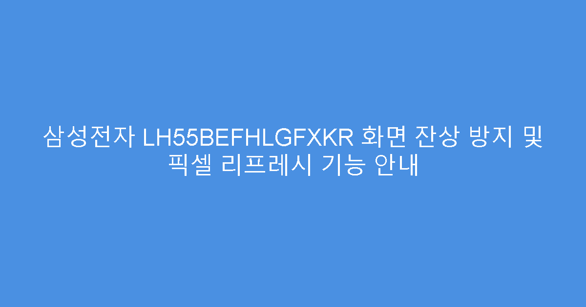 삼성전자 LH55BEFHLGFXKR 화면 잔상 방지 및 픽셀 리프레시 기능 안내