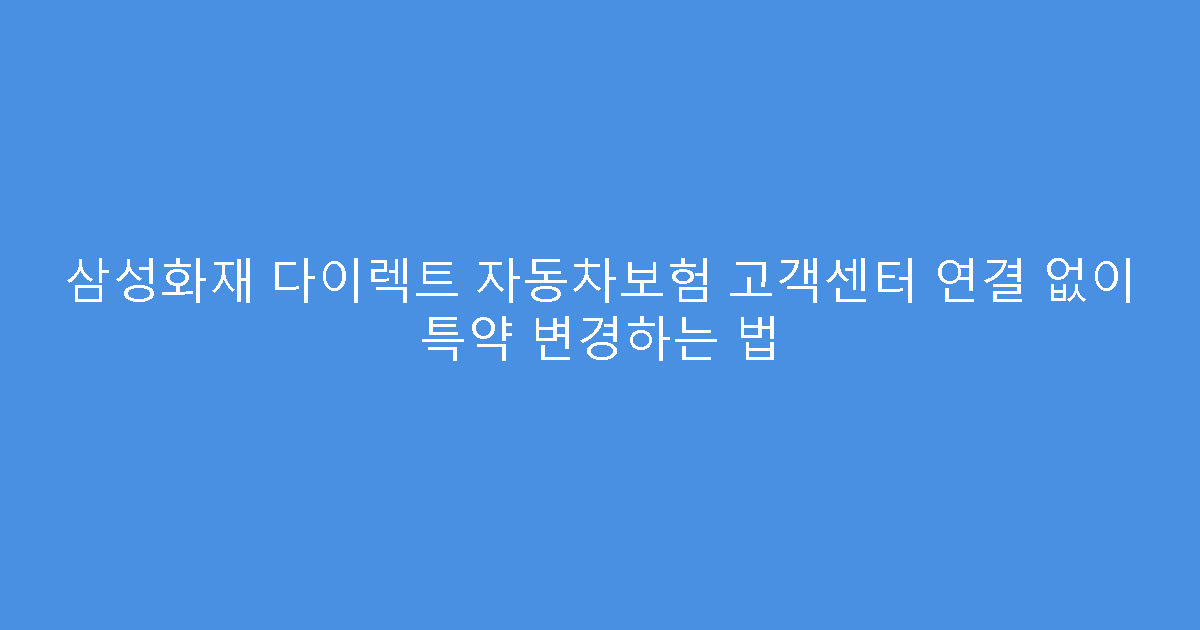 삼성화재 다이렉트 자동차보험 고객센터 연결 없이 특약 변경하는 법