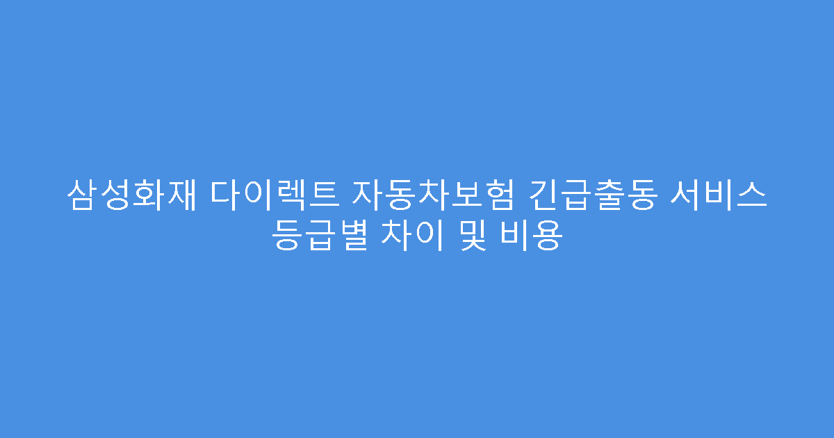 삼성화재 다이렉트 자동차보험 긴급출동 서비스 등급별 차이 및 비용