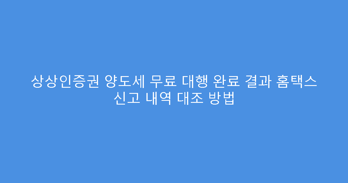 상상인증권 양도세 무료 대행 완료 결과 홈택스 신고 내역 대조 방법