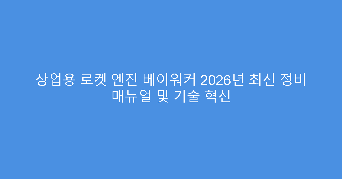 상업용 로켓 엔진 베이워커 2026년 최신 정비 매뉴얼 및 기술 혁신