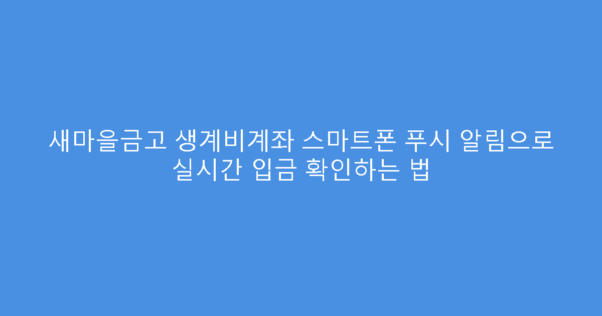 새마을금고 생계비계좌 스마트폰 푸시 알림으로 실시간 입금 확인하는 법