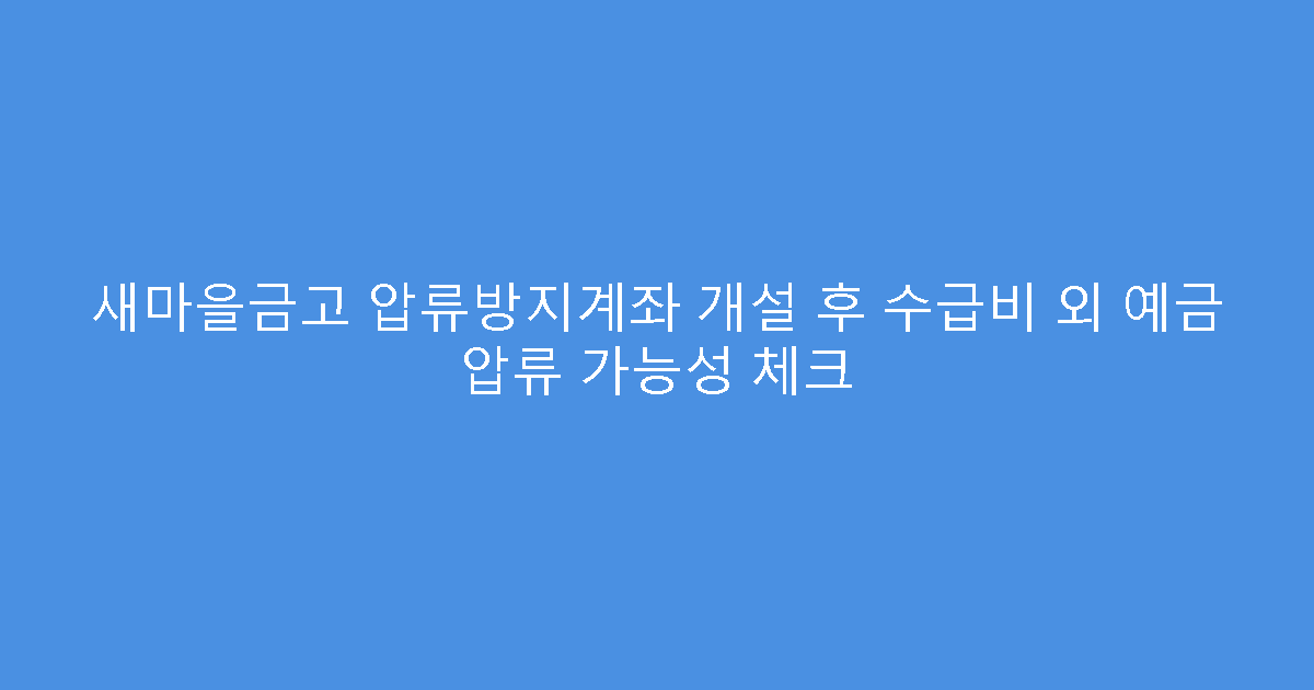 새마을금고 압류방지계좌 개설 후 수급비 외 예금 압류 가능성 체크