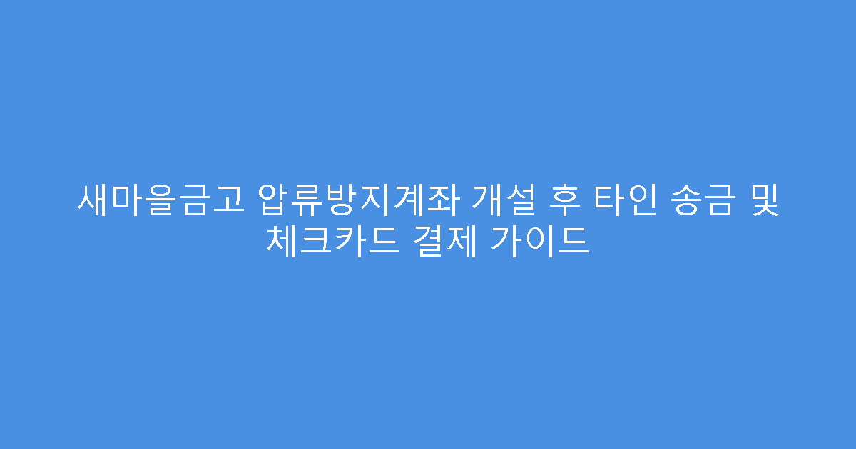 새마을금고 압류방지계좌 개설 후 타인 송금 및 체크카드 결제 가이드