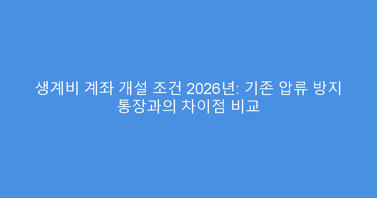 생계비 계좌 개설 조건 2026년: 기존 압류 방지 통장과의 차이점 비교
