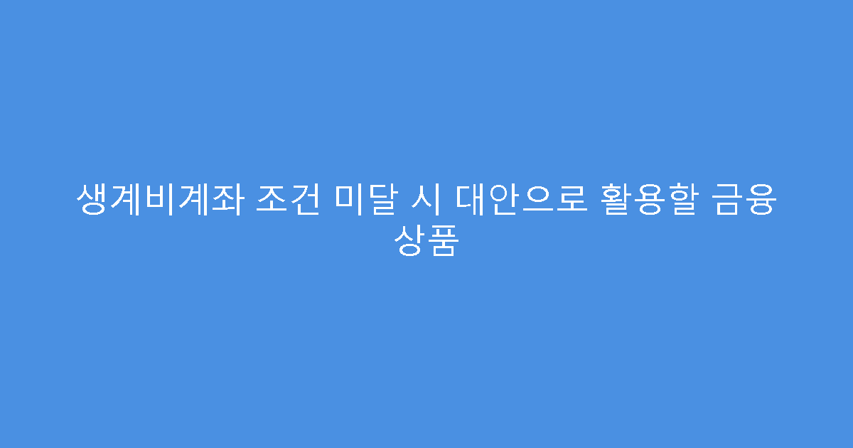 생계비계좌 조건 미달 시 대안으로 활용할 금융 상품