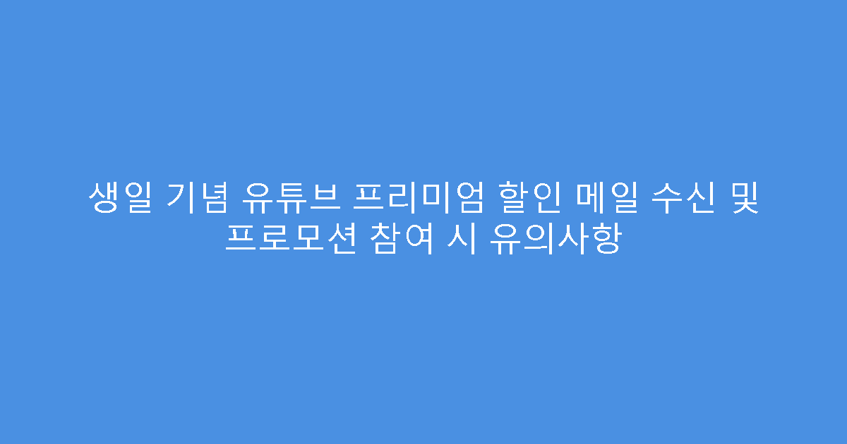 생일 기념 유튜브 프리미엄 할인 메일 수신 및 프로모션 참여 시 유의사항