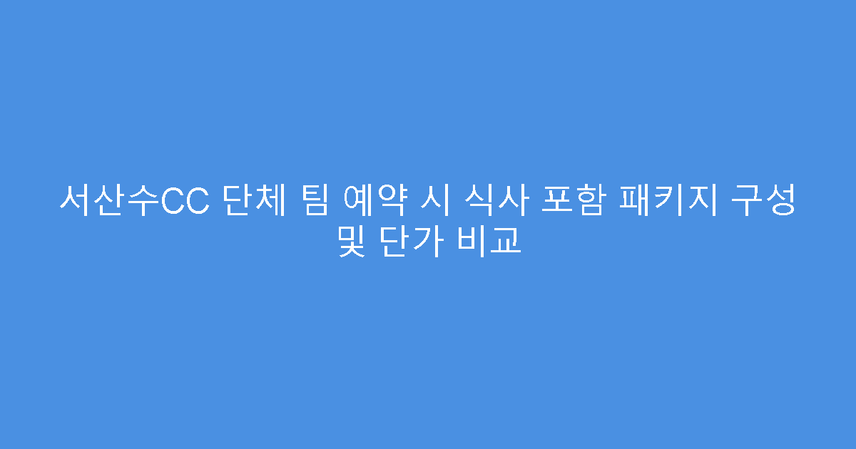 서산수CC 단체 팀 예약 시 식사 포함 패키지 구성 및 단가 비교