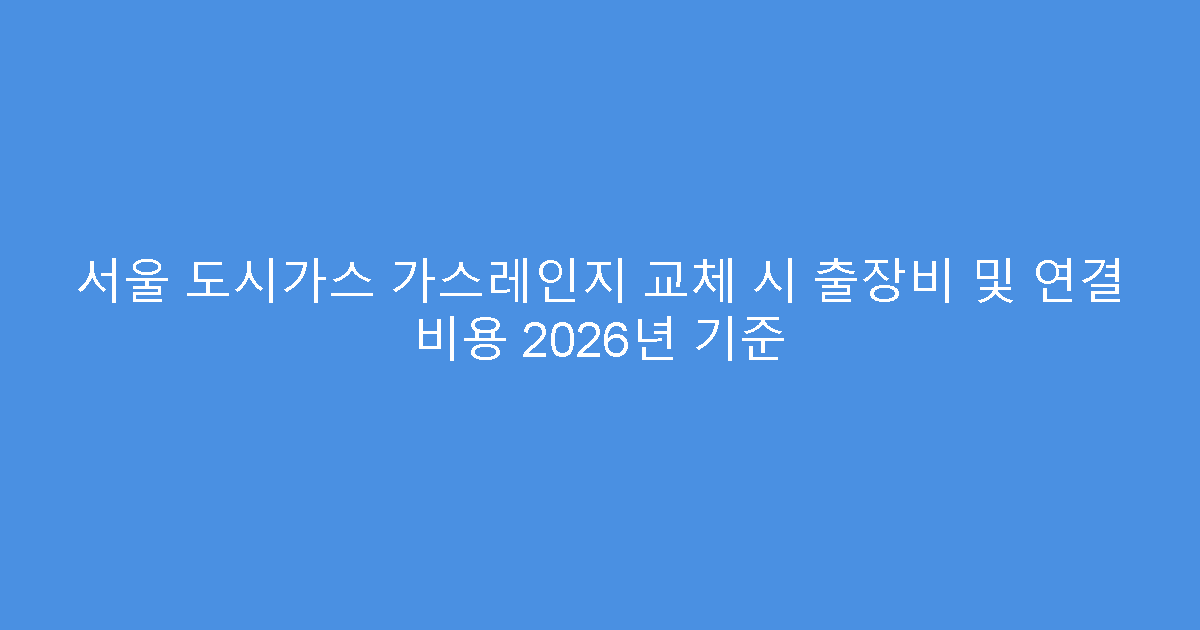 서울 도시가스 가스레인지 교체 시 출장비 및 연결 비용 2026년 기준