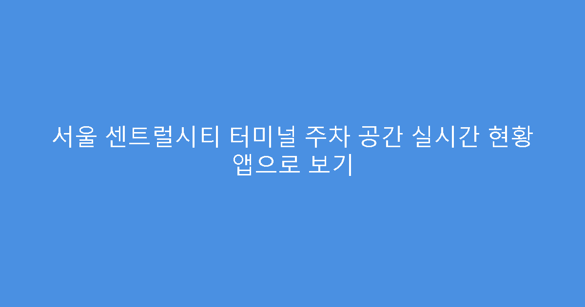 서울 센트럴시티 터미널 주차 공간 실시간 현황 앱으로 보기