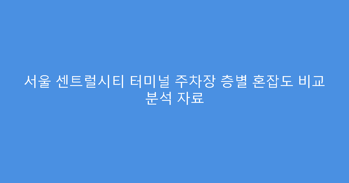 서울 센트럴시티 터미널 주차장 층별 혼잡도 비교 분석 자료