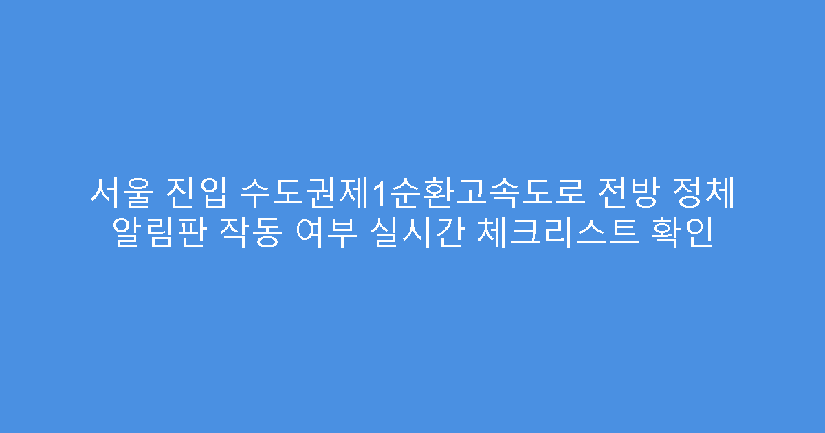 서울 진입 수도권제1순환고속도로 전방 정체 알림판 작동 여부 실시간 체크리스트 확인