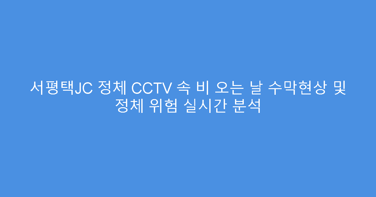서평택JC 정체 CCTV 속 비 오는 날 수막현상 및 정체 위험 실시간 분석