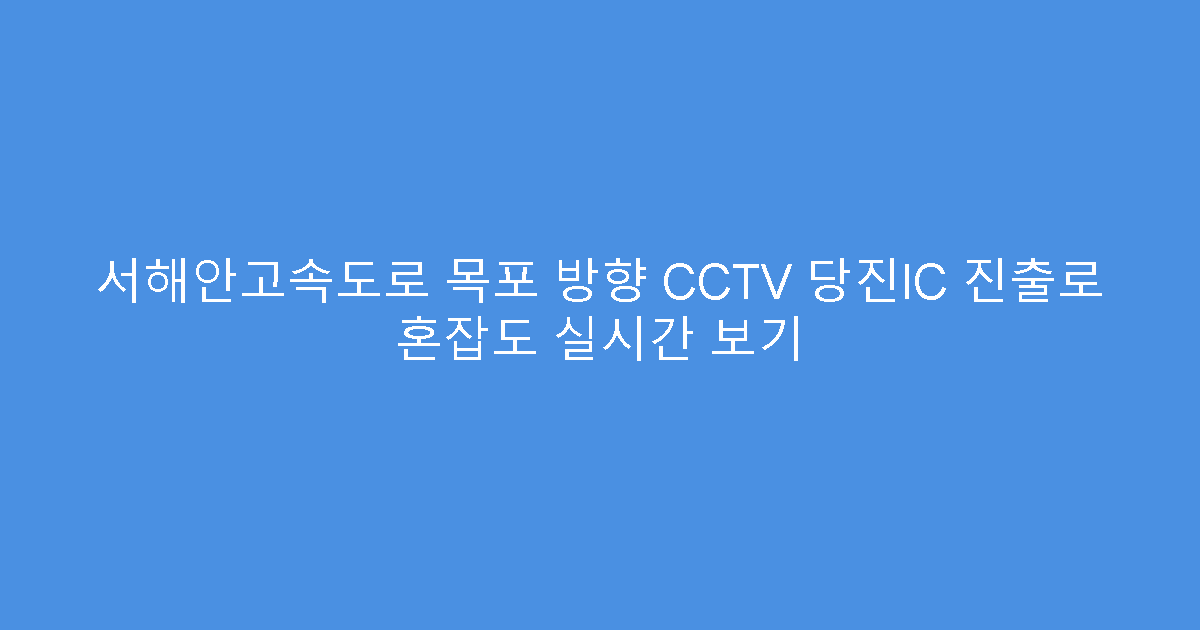 서해안고속도로 목포 방향 CCTV 당진IC 진출로 혼잡도 실시간 보기